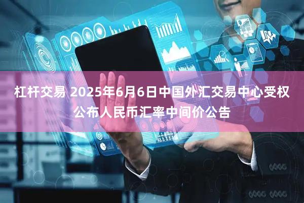 杠杆交易 2025年6月6日中国外汇交易中心受权公布人民币汇率中间价公告