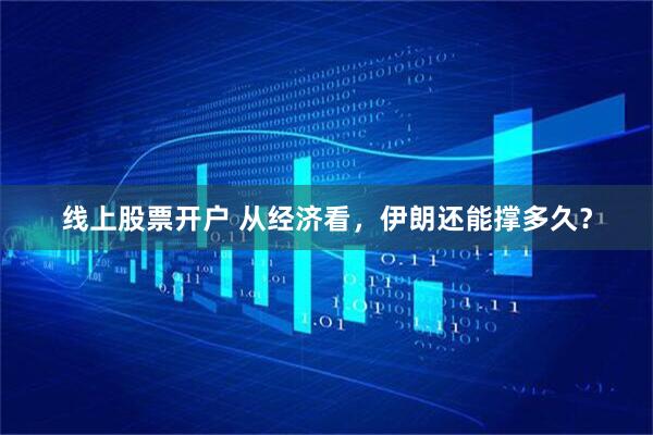 线上股票开户 从经济看，伊朗还能撑多久？