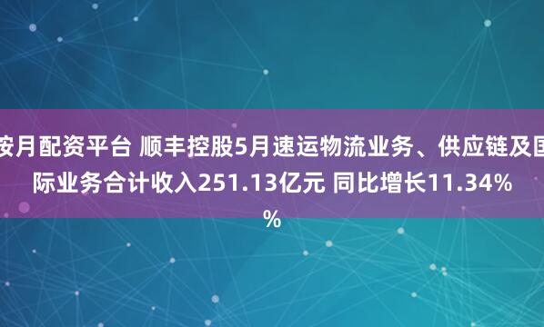 按月配资平台 顺丰控股5月速运物流业务、供应链及国际业务合计收入251.13亿元 同比增长11.34%