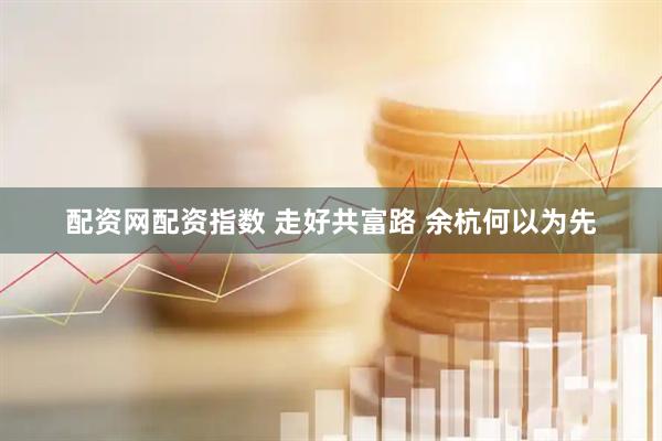 配资网配资指数 走好共富路 余杭何以为先