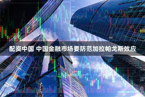 配资中国 中国金融市场要防范加拉帕戈斯效应