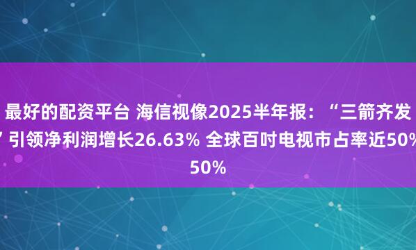 最好的配资平台 海信视像2025半年报：“三箭齐发”引领净利润增长26.63% 全球百吋电视市占率近50%