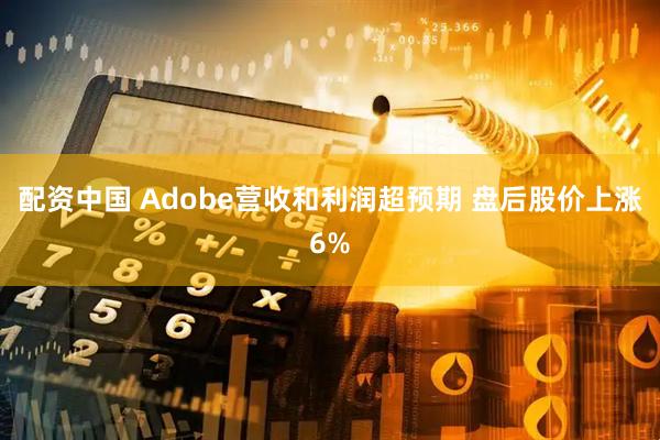 配资中国 Adobe营收和利润超预期 盘后股价上涨6%