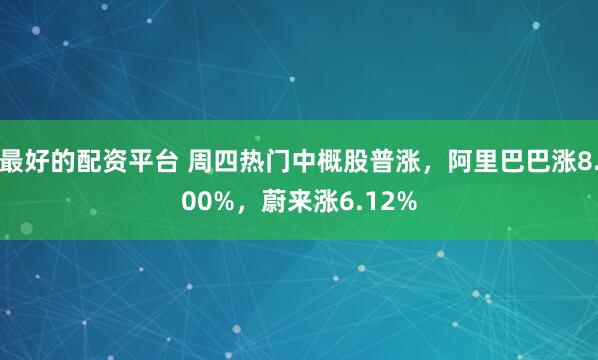 最好的配资平台 周四热门中概股普涨，阿里巴巴涨8.00%，蔚来涨6.12%