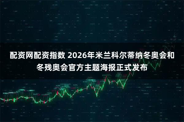 配资网配资指数 2026年米兰科尔蒂纳冬奥会和冬残奥会官方主题海报正式发布