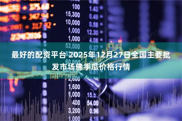 最好的配资平台 2025年12月27日全国主要批发市场佛手瓜价格行情