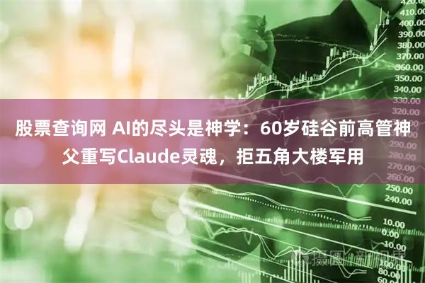 股票查询网 AI的尽头是神学：60岁硅谷前高管神父重写Claude灵魂，拒五角大楼军用