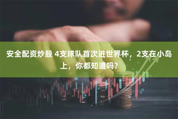 安全配资炒股 4支球队首次进世界杯，2支在小岛上，你都知道吗？