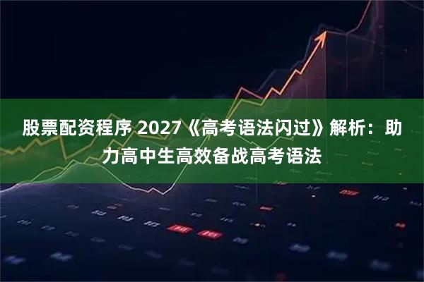 股票配资程序 2027《高考语法闪过》解析：助力高中生高效备战高考语法